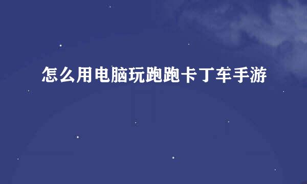 怎么用电脑玩跑跑卡丁车手游