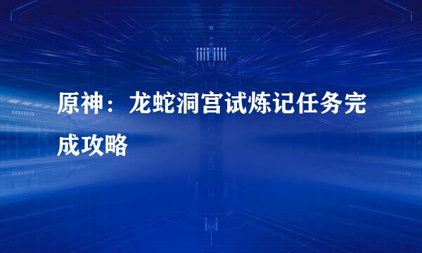 原神：龙蛇洞宫试炼记任务完成攻略