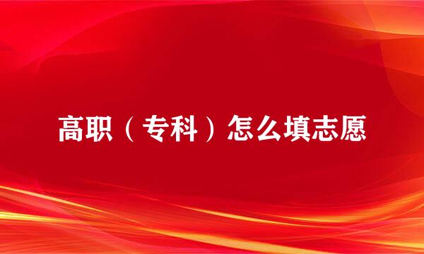高职（专科）怎么填志愿