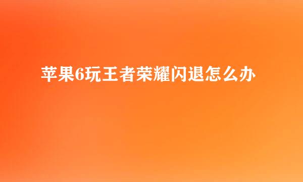 苹果6玩王者荣耀闪退怎么办