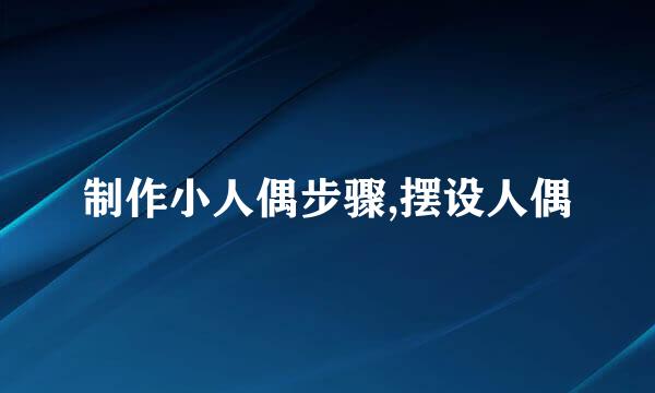 制作小人偶步骤,摆设人偶