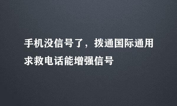 手机没信号了，拨通国际通用求救电话能增强信号