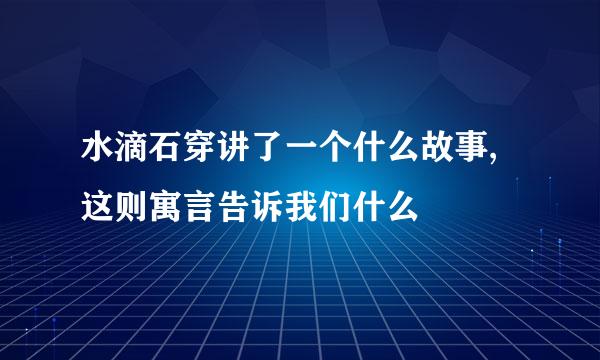 水滴石穿讲了一个什么故事,这则寓言告诉我们什么