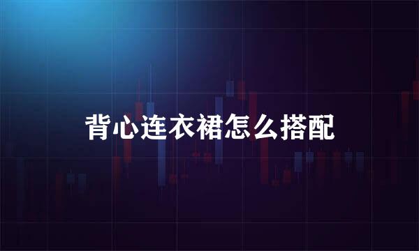 背心连衣裙怎么搭配
