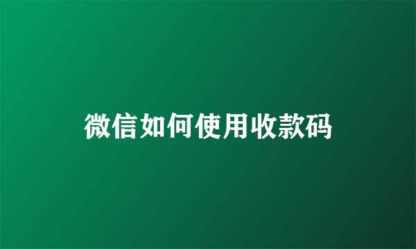 微信如何使用收款码