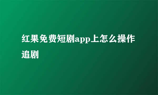 红果免费短剧app上怎么操作追剧
