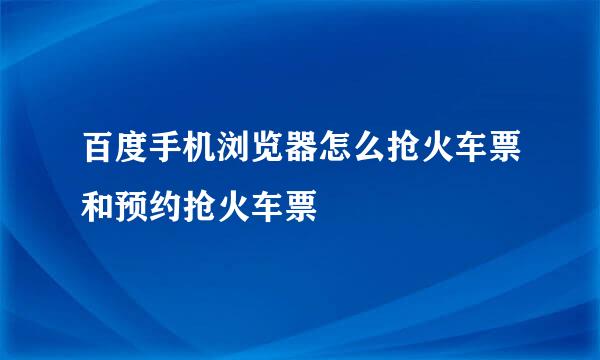 百度手机浏览器怎么抢火车票和预约抢火车票