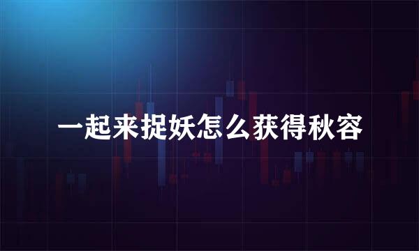 一起来捉妖怎么获得秋容
