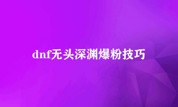dnf无头深渊爆粉技巧