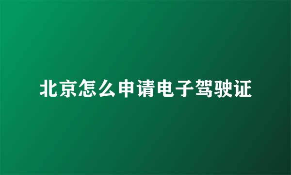 北京怎么申请电子驾驶证