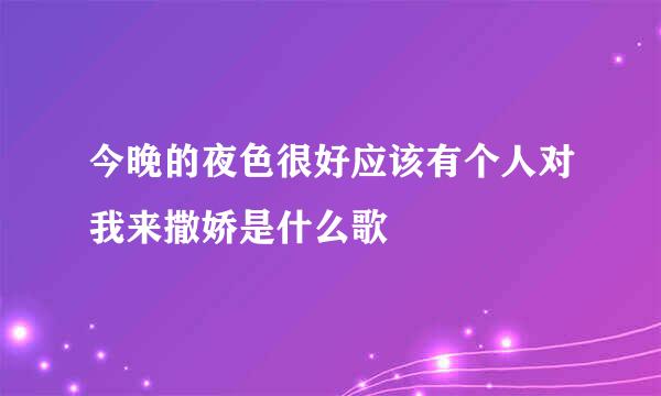 今晚的夜色很好应该有个人对我来撒娇是什么歌