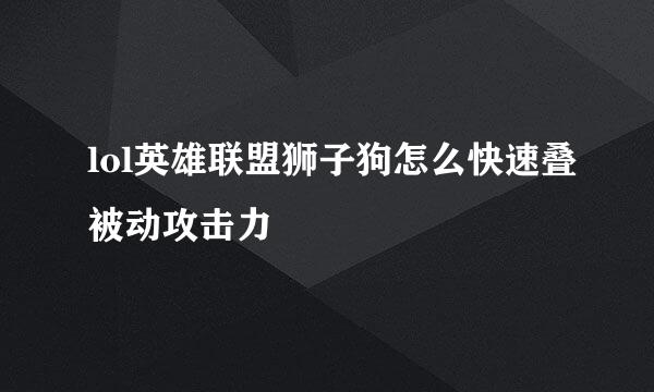 lol英雄联盟狮子狗怎么快速叠被动攻击力