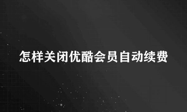 怎样关闭优酷会员自动续费