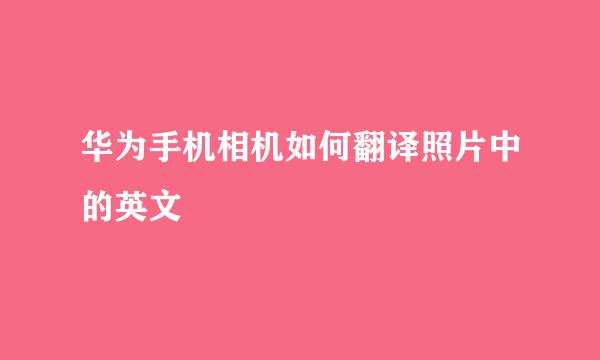 华为手机相机如何翻译照片中的英文