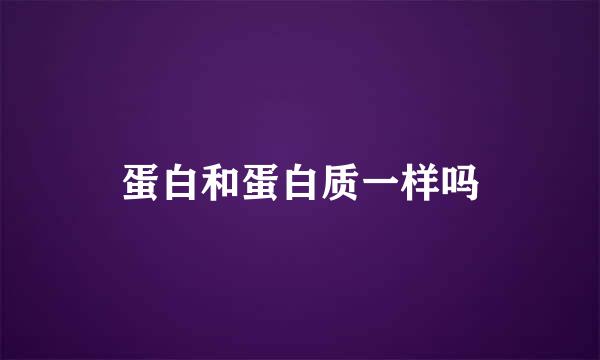 蛋白和蛋白质一样吗