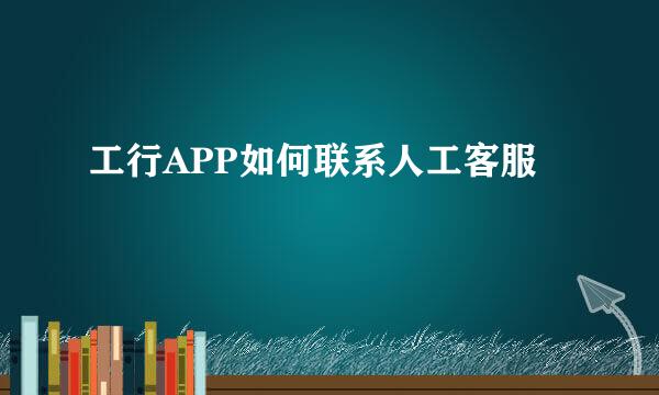 工行APP如何联系人工客服