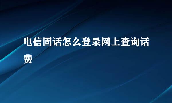 电信固话怎么登录网上查询话费