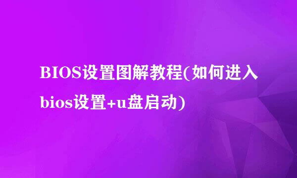 BIOS设置图解教程(如何进入bios设置+u盘启动)