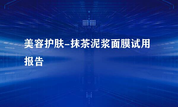美容护肤-抹茶泥浆面膜试用报告