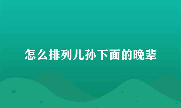 怎么排列儿孙下面的晚辈