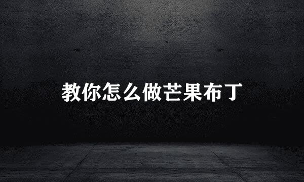教你怎么做芒果布丁