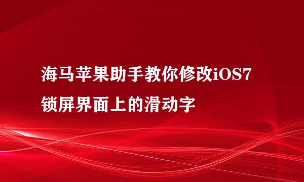 海马苹果助手教你修改iOS7锁屏界面上的滑动字
