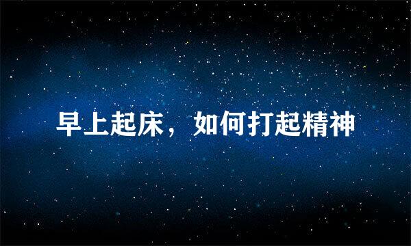 早上起床，如何打起精神