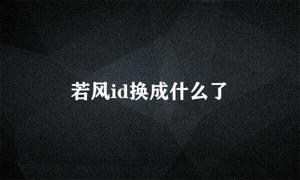 若风id换成什么了