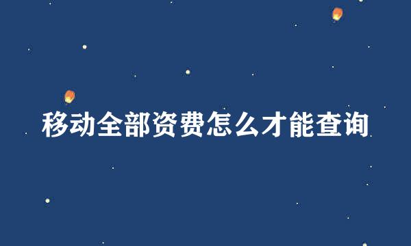 移动全部资费怎么才能查询