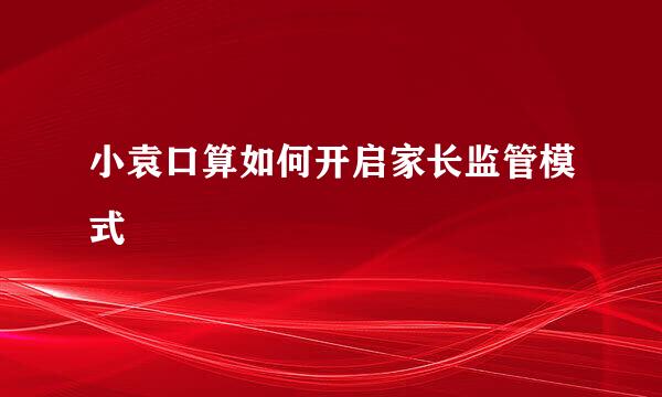 小袁口算如何开启家长监管模式