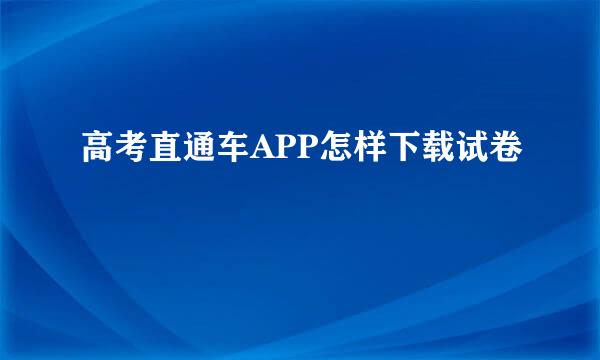 高考直通车APP怎样下载试卷