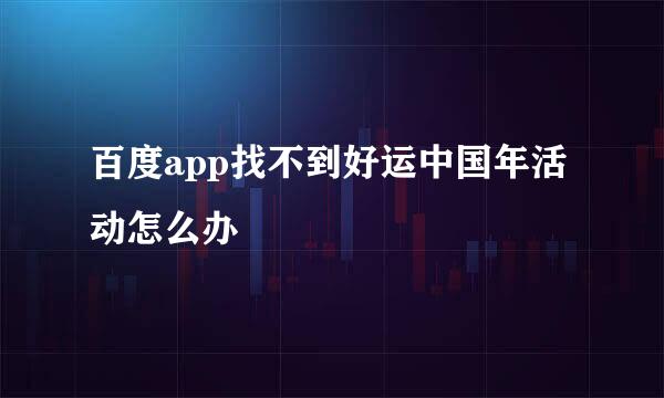 百度app找不到好运中国年活动怎么办