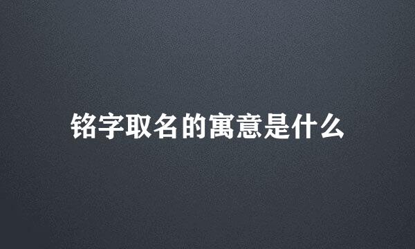 铭字取名的寓意是什么