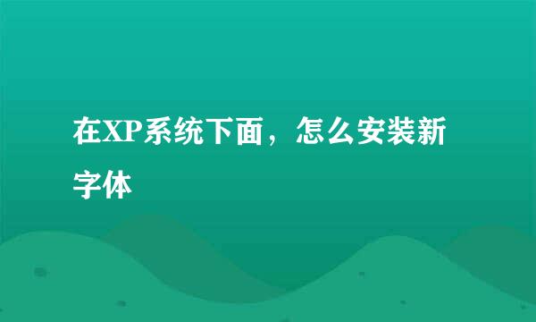 在XP系统下面，怎么安装新字体