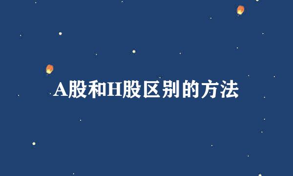 A股和H股区别的方法