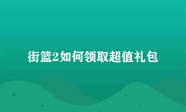 街篮2如何领取超值礼包