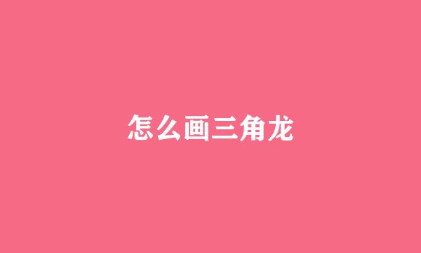 怎么画三角龙