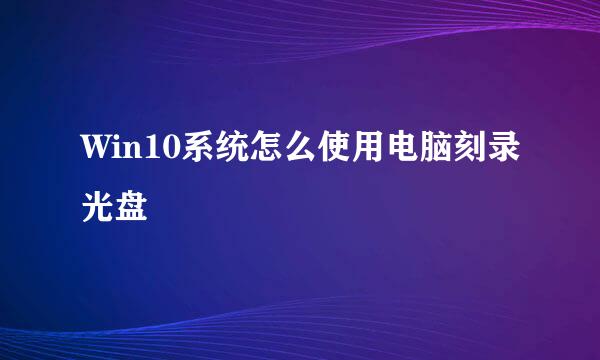 Win10系统怎么使用电脑刻录光盘