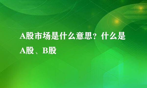 A股市场是什么意思？什么是A股、B股