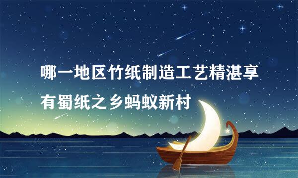 哪一地区竹纸制造工艺精湛享有蜀纸之乡蚂蚁新村