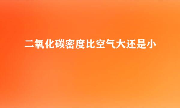二氧化碳密度比空气大还是小