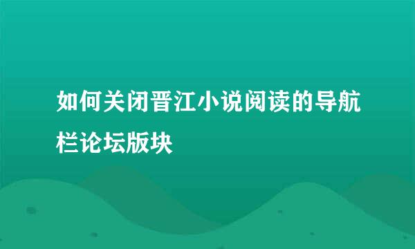 如何关闭晋江小说阅读的导航栏论坛版块