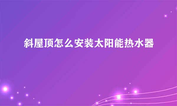 斜屋顶怎么安装太阳能热水器