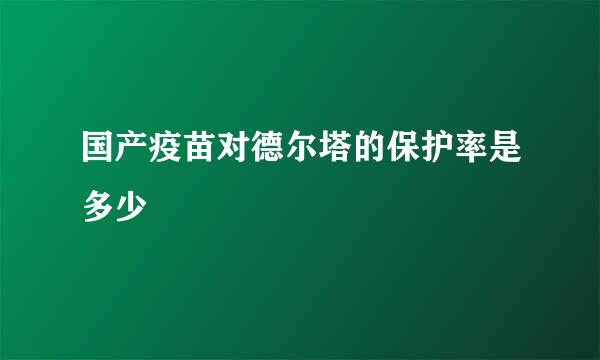 国产疫苗对德尔塔的保护率是多少