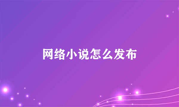 网络小说怎么发布