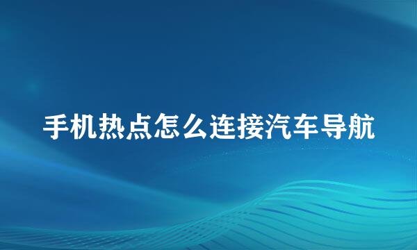 手机热点怎么连接汽车导航