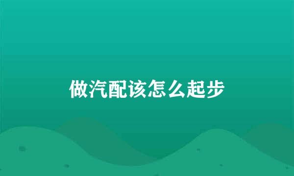 做汽配该怎么起步