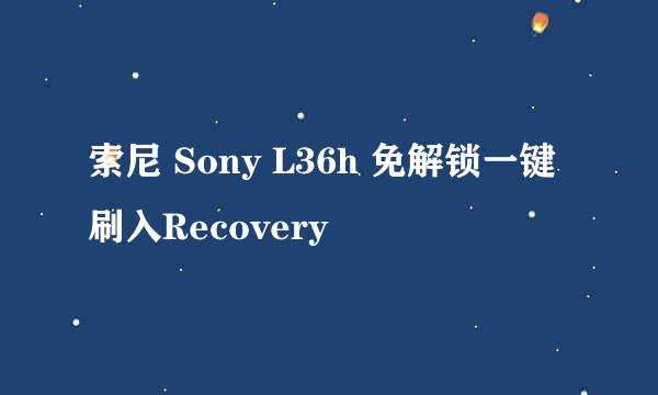 索尼 Sony L36h 免解锁一键刷入Recovery