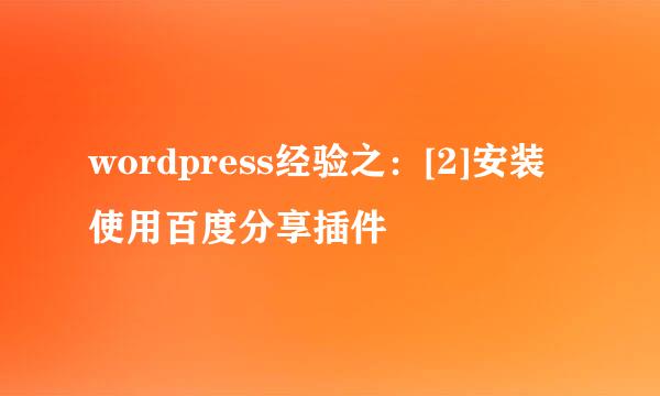 wordpress经验之：[2]安装使用百度分享插件