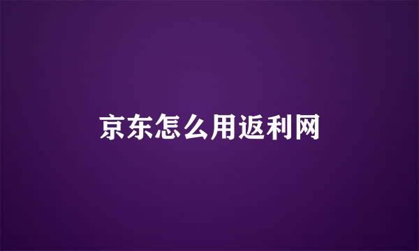 京东怎么用返利网
